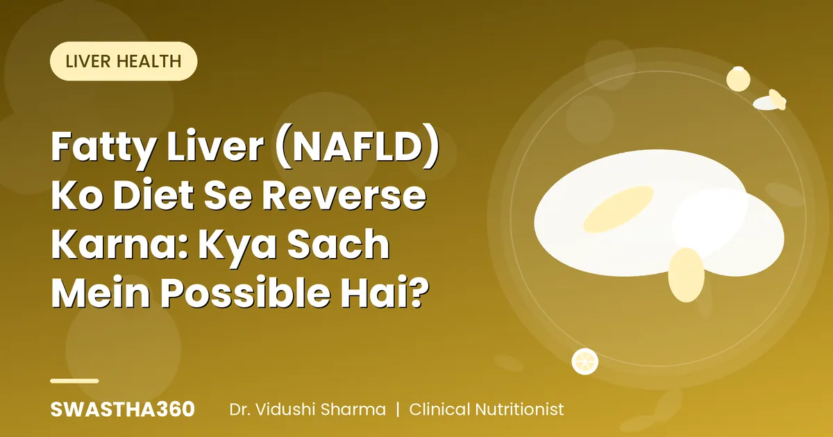 Fatty Liver (NAFLD) Ko Diet Se Reverse Karna: Kya Sach Mein Possible Hai?